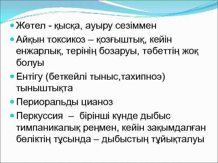  Жөтел - қысқа, ауыру сезіммен Айқын токсикоз – қозғыштық, кейін енжарлық, терінің бозаруы,