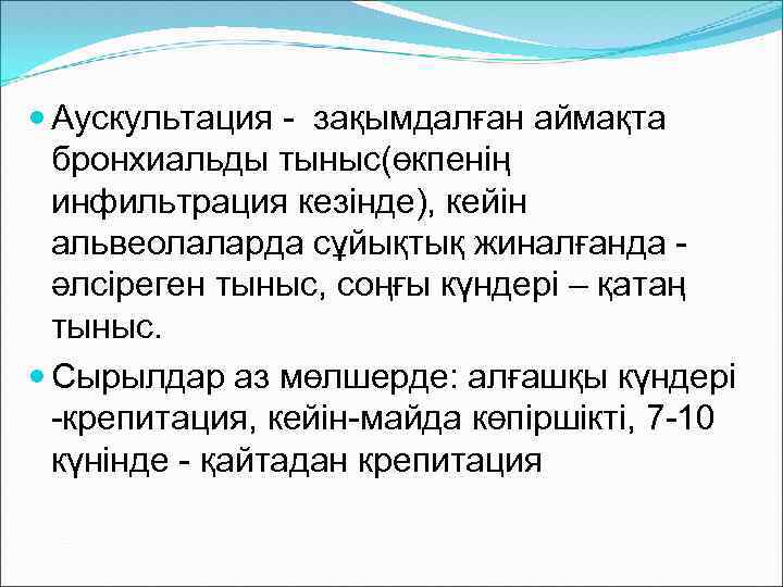  Аускультация - зақымдалған аймақта бронхиальды тыныс(өкпенің инфильтрация кезінде), кейін альвеолаларда сұйықтық жиналғанда әлсіреген