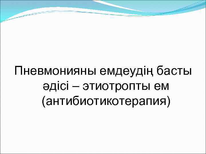 Пневмонияны емдеудің басты әдісі – этиотропты ем (антибиотикотерапия) 