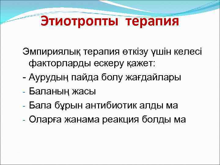 Этиотропты терапия Эмпириялық терапия өткізу үшін келесі факторларды ескеру қажет: - Аурудың пайда болу