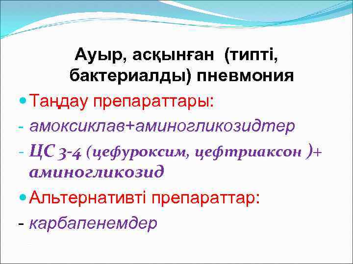 Ауыр, асқынған (типті, бактериалды) пневмония Таңдау препараттары: - амоксиклав+аминогликозидтер - ЦС 3 -4 (цефуроксим,