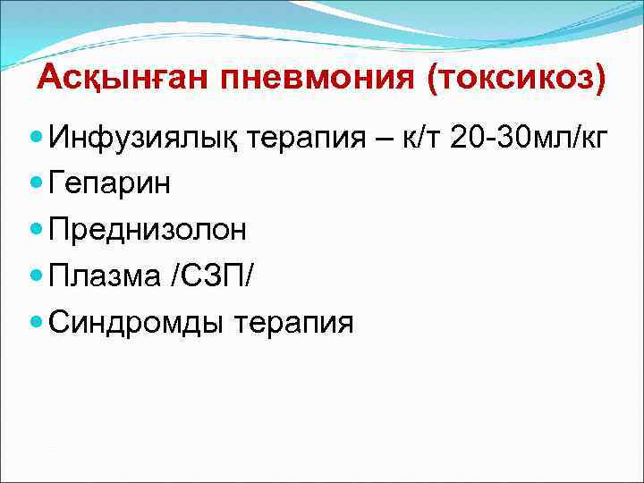Асқынған пневмония (токсикоз) Инфузиялық терапия – к/т 20 -30 мл/кг Гепарин Преднизолон Плазма /СЗП/