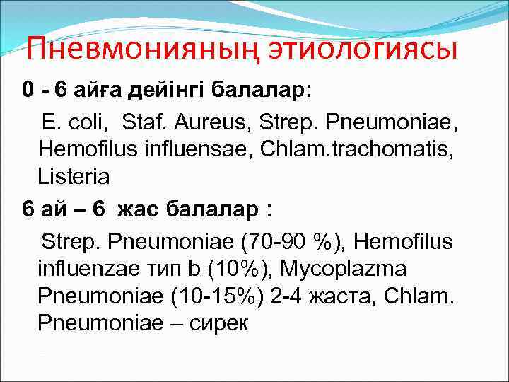 Пневмонияның этиологиясы 0 - 6 айға дейінгі балалар: E. coli, Staf. Aureus, Strep. Pneumoniae,
