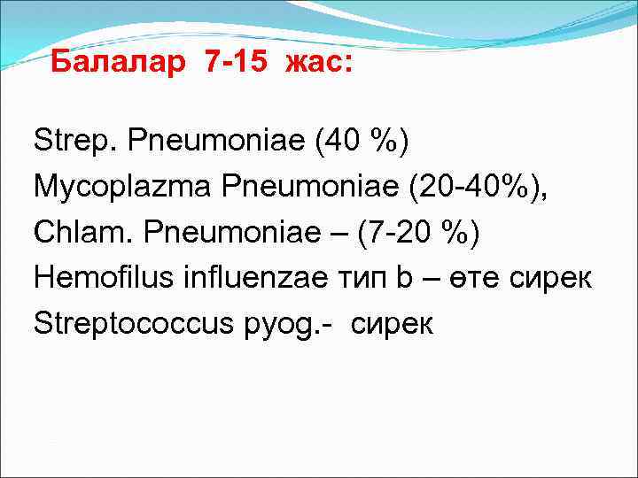 Балалар 7 -15 жас: Strep. Pneumoniae (40 %) Mycoplazma Pneumoniae (20 -40%), Chlam. Pneumoniae