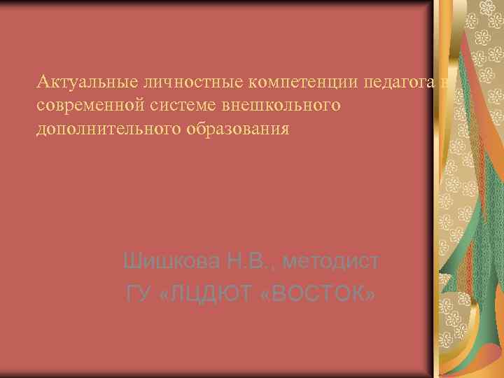 Актуальные личностные компетенции педагога в современной системе внешкольного дополнительного образования Шишкова Н. В. ,