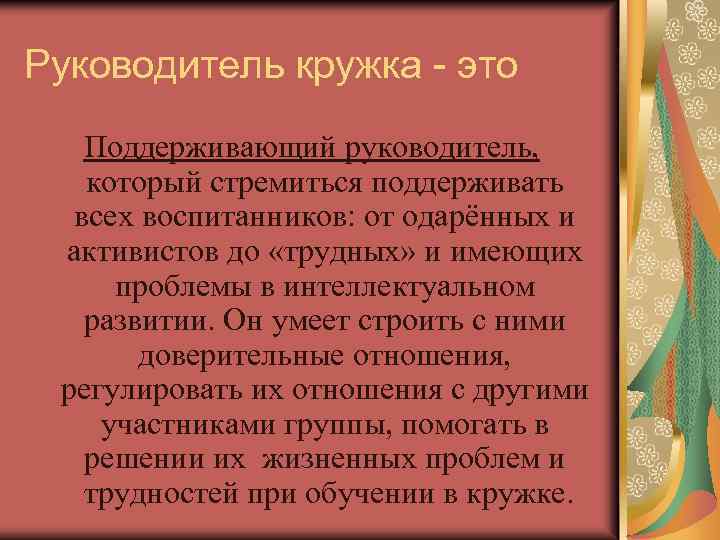 Руководитель кружка - это Поддерживающий руководитель, который стремиться поддерживать всех воспитанников: от одарённых и