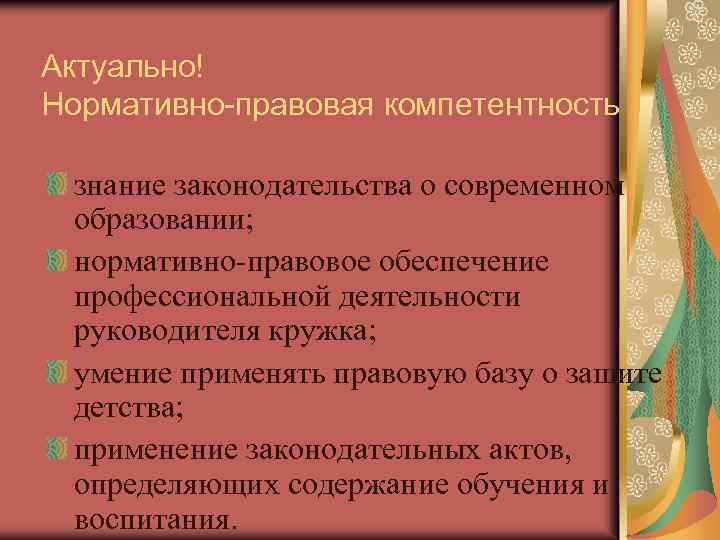 Актуально! Нормативно-правовая компетентность знание законодательства о современном образовании; нормативно-правовое обеспечение профессиональной деятельности руководителя кружка;