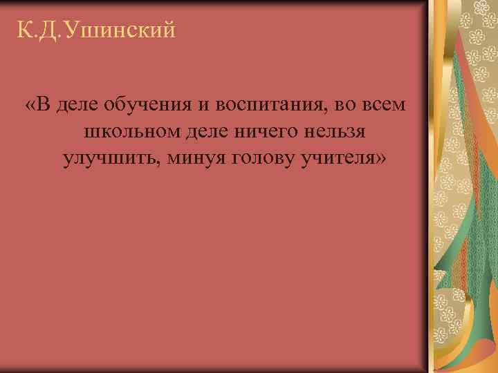 К. Д. Ушинский «В деле обучения и воспитания, во всем школьном деле ничего нельзя