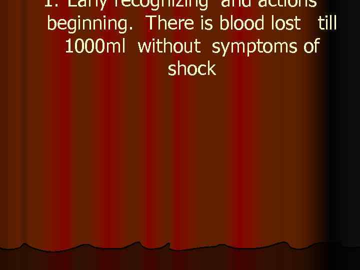 1. Early recognizing and actions beginning. There is blood lost till 1000 ml without
