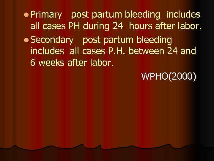 l Primary post partum bleeding includes all cases PH during 24 hours after labor.