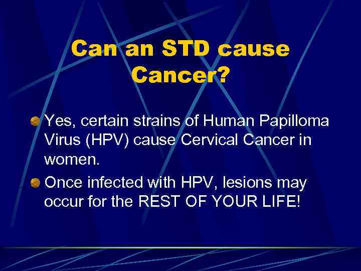 Can an STD cause Cancer? Yes, certain strains of Human Papilloma Virus (HPV) cause