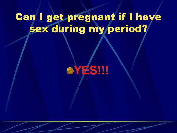 Can I get pregnant if I have sex during my period? YES!!! 