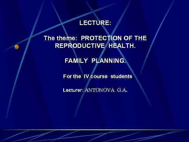 LECTURE: The theme: PROTECTION OF THE REPRODUCTIVE HEALTH. FAMILY PLANNING. For the IV course