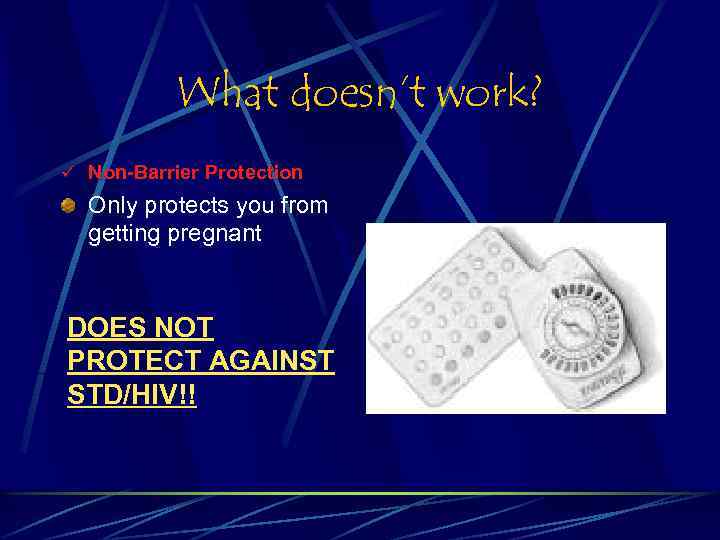 What doesn’t work? ü Non-Barrier Protection Only protects you from getting pregnant DOES NOT