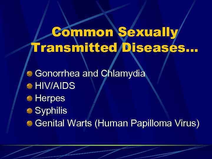 Common Sexually Transmitted Diseases… Gonorrhea and Chlamydia HIV/AIDS Herpes Syphilis Genital Warts (Human Papilloma