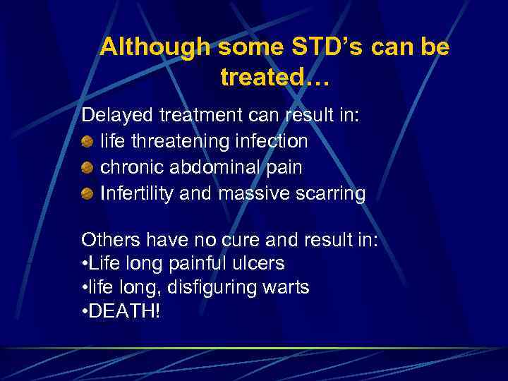 Although some STD’s can be treated… Delayed treatment can result in: life threatening infection