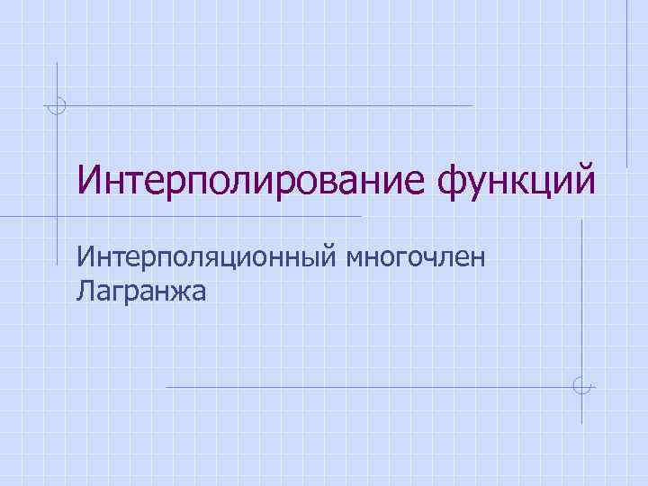 Интерполирование функций Интерполяционный многочлен Лагранжа 