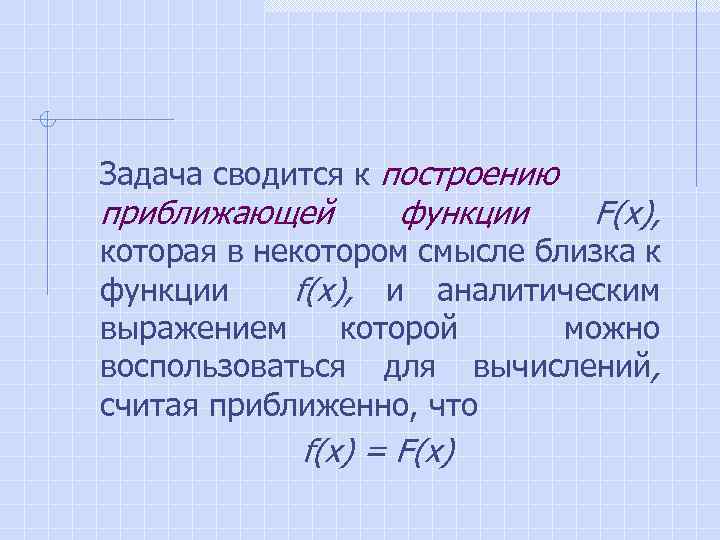 Задача сводится к построению приближающей функции F(x), которая в некотором смысле близка к функции