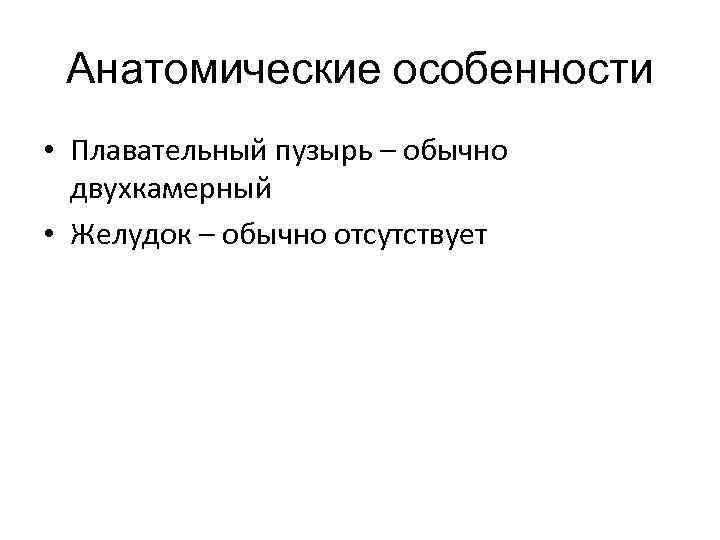 Анатомические особенности • Плавательный пузырь – обычно двухкамерный • Желудок – обычно отсутствует 