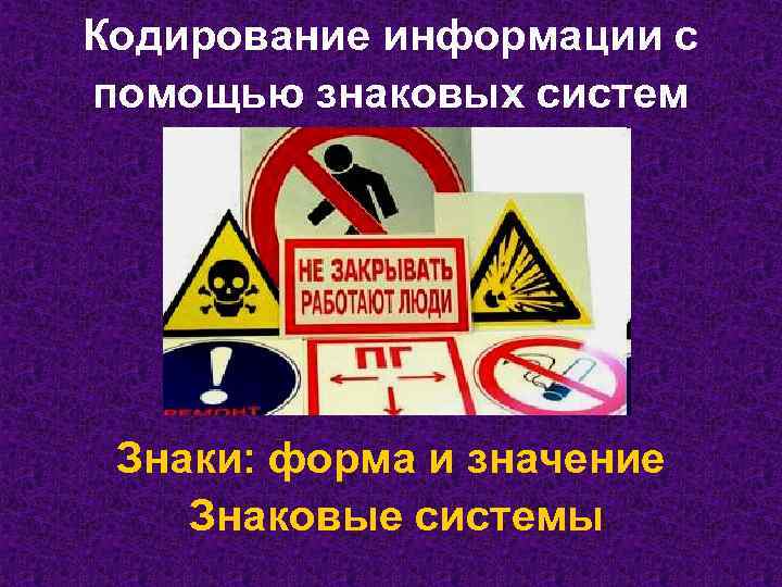 Кодирование информации с помощью знаковых систем Знаки: форма и значение Знаковые системы 