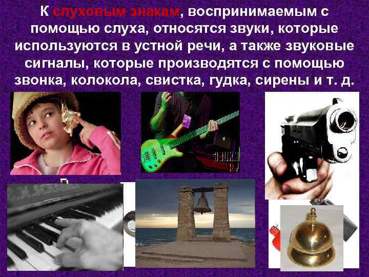 К слуховым знакам, воспринимаемым с помощью слуха, относятся звуки, которые используются в устной речи,