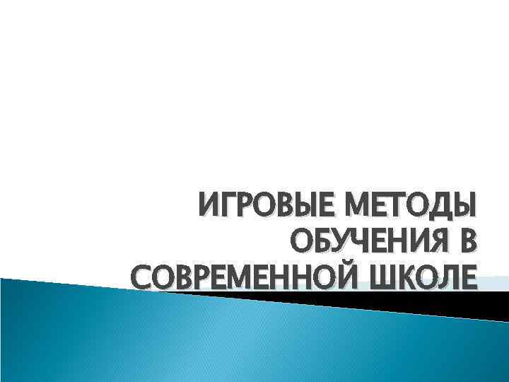  ИГРОВЫЕ МЕТОДЫ ОБУЧЕНИЯ В СОВРЕМЕННОЙ ШКОЛЕ 
