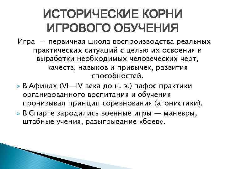 ИСТОРИЧЕСКИЕ КОРНИ ИГРОВОГО ОБУЧЕНИЯ Игра - первичная школа воспроизводства реальных практических ситуаций с целью