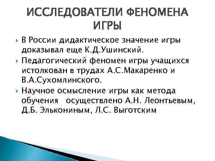 ИССЛЕДОВАТЕЛИ ФЕНОМЕНА ИГРЫ В России дидактическое значение игры доказывал еще К. Д. Ушинский. Педагогический