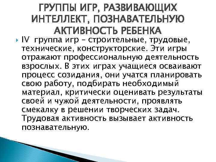  ГРУППЫ ИГР, РАЗВИВАЮЩИХ ИНТЕЛЛЕКТ, ПОЗНАВАТЕЛЬНУЮ АКТИВНОСТЬ РЕБЕНКА IV группа игр – строительные, трудовые,