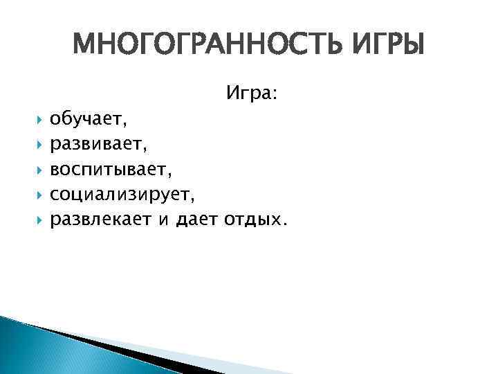 МНОГОГРАННОСТЬ ИГРЫ Игра: обучает, развивает, воспитывает, социализирует, развлекает и дает отдых. 