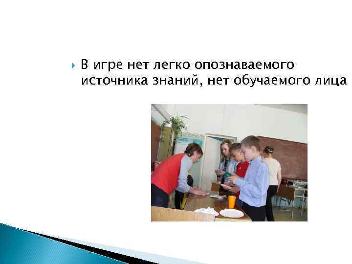  В игре нет легко опознаваемого источника знаний, нет обучаемого лица 