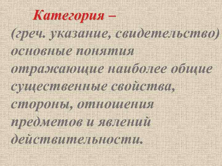 Категория – (греч. указание, свидетельство) основные понятия отражающие наиболее общие существенные свойства, стороны, отношения