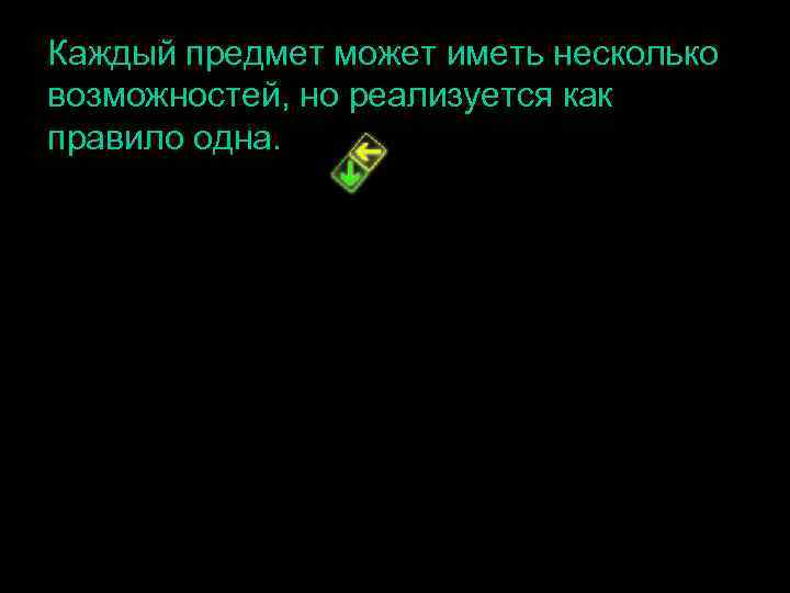 Каждый предмет может иметь несколько возможностей, но реализуется как правило одна. 