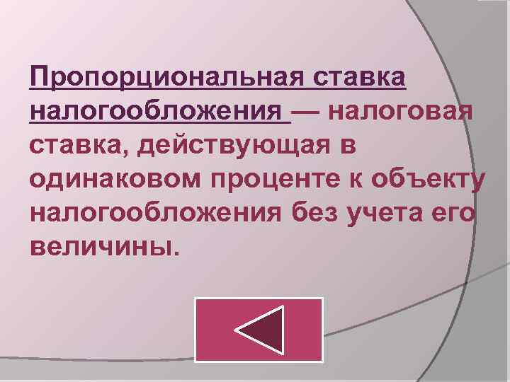Пропорциональная ставка налогообложения — налоговая ставка, действующая в одинаковом проценте к объекту налогообложения без