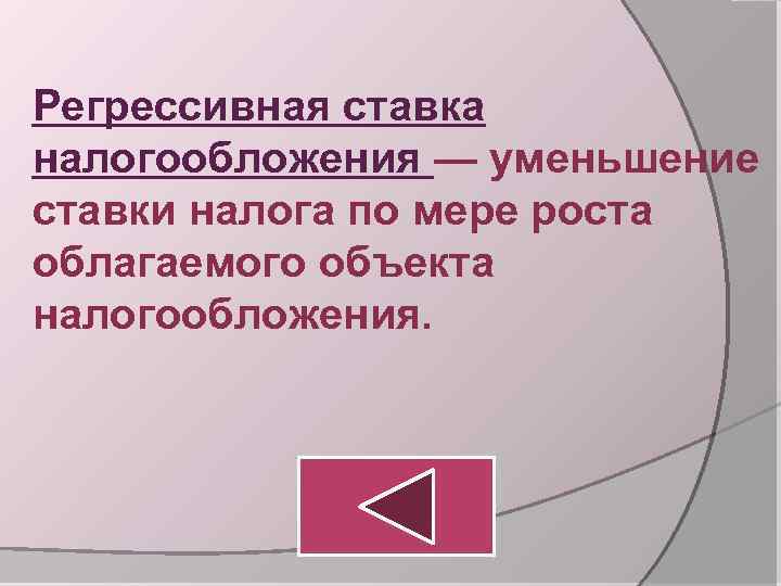 Регрессивная ставка налогообложения — уменьшение ставки налога по мере роста облагаемого объекта налогообложения. 