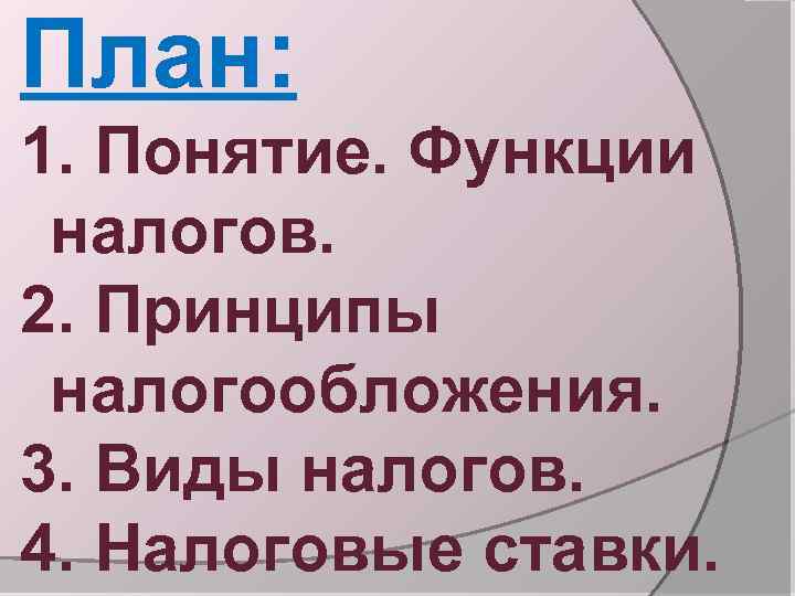План: 1. Понятие. Функции налогов. 2. Принципы налогообложения. 3. Виды налогов. 4. Налоговые ставки.
