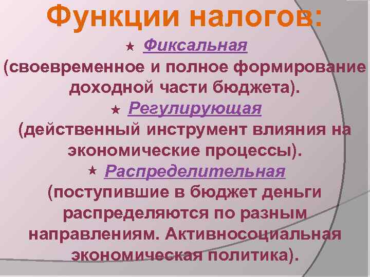 Функции налогов: Фиксальная (своевременное и полное формирование доходной части бюджета). Регулирующая (действенный инструмент влияния