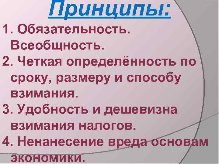 Принципы: 1. Обязательность. Всеобщность. 2. Четкая определённость по сроку, размеру и способу взимания. 3.