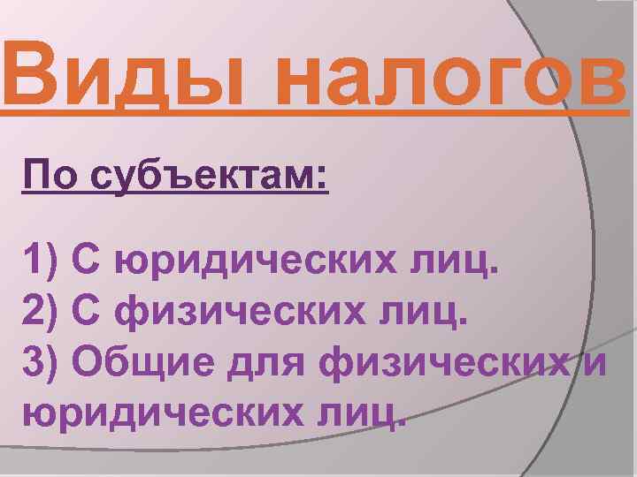 Виды налогов По субъектам: 1) С юридических лиц. 2) С физических лиц. 3) Общие