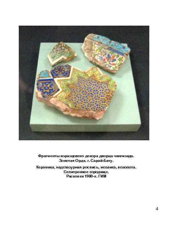 Фрагменты изразцового декора дворца чингизида. Золотая Орда, г. Сарай-Бату. Керамика, надглазурная роспись, мозаика, позолота.