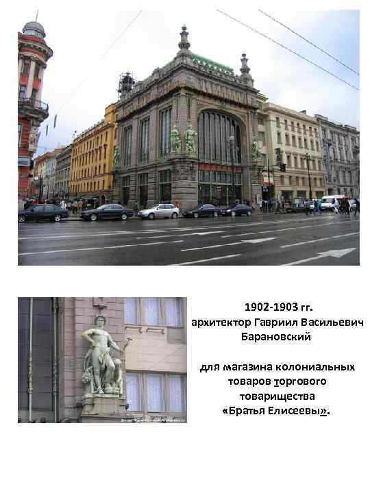  1902 -1903 гг. архитектор Гавриил Васильевич Барановский для магазина колониальных товаров торгового товарищества