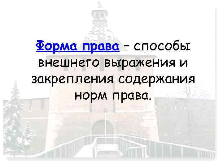 Форма права – способы внешнего выражения и закрепления содержания норм права. 