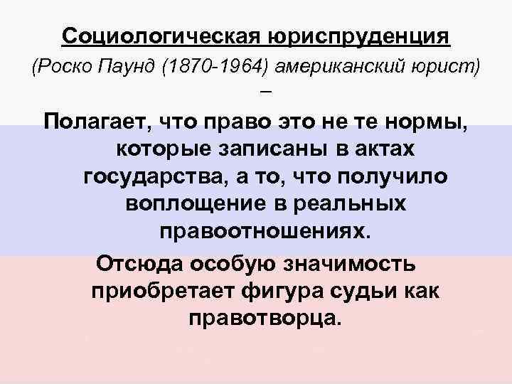 Социологическая юриспруденция (Роско Паунд (1870 -1964) американский юрист) – Полагает, что право это не