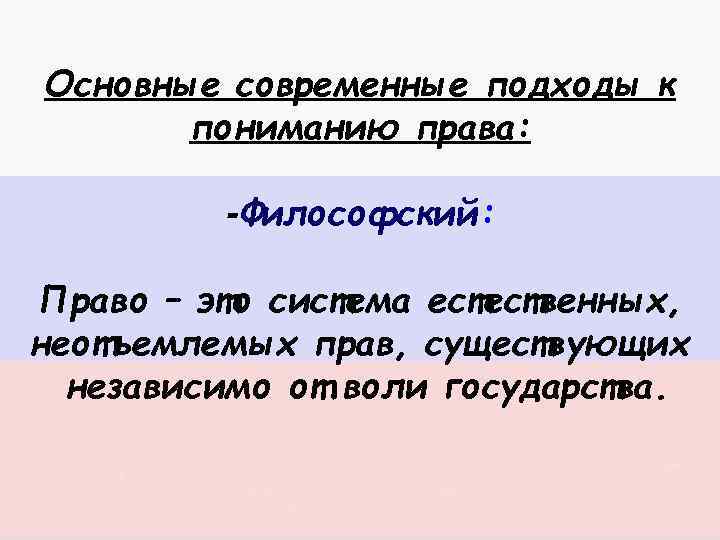 Основные современные подходы к пониманию права: -Философский: Право – это система естественных, неотъемлемых прав,