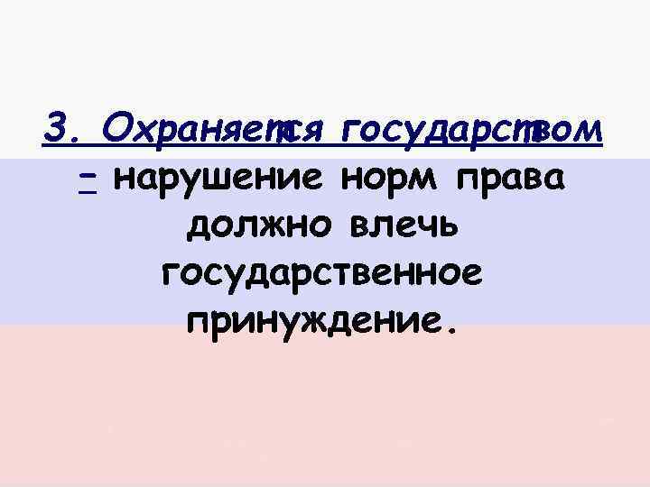 3. Охраняется государством – нарушение норм права должно влечь государственное принуждение. 