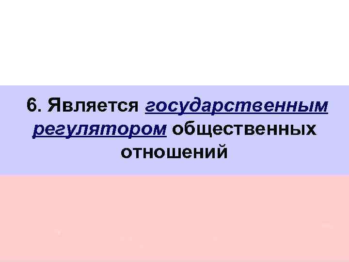 6. Является государственным регулятором общественных отношений 