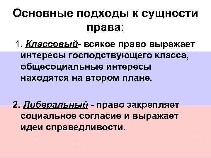Основные подходы к сущности права: 1. Классовый- всякое право выражает интересы господствующего класса, общесоциальные