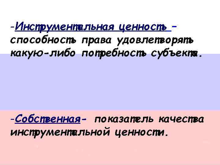 -Инструментальная ценность – способность права удовлетворять какую-либо потребность субъекта. -Собственная- показатель качества инструментальной ценности.