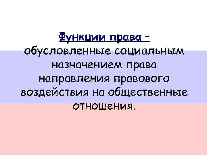 Функции права – обусловленные социальным назначением права направления правового воздействия на общественные отношения. 