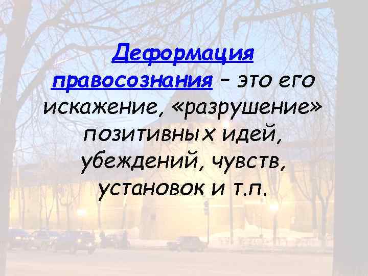 Деформация правосознания – это его искажение, «разрушение» позитивных идей, убеждений, чувств, установок и т.